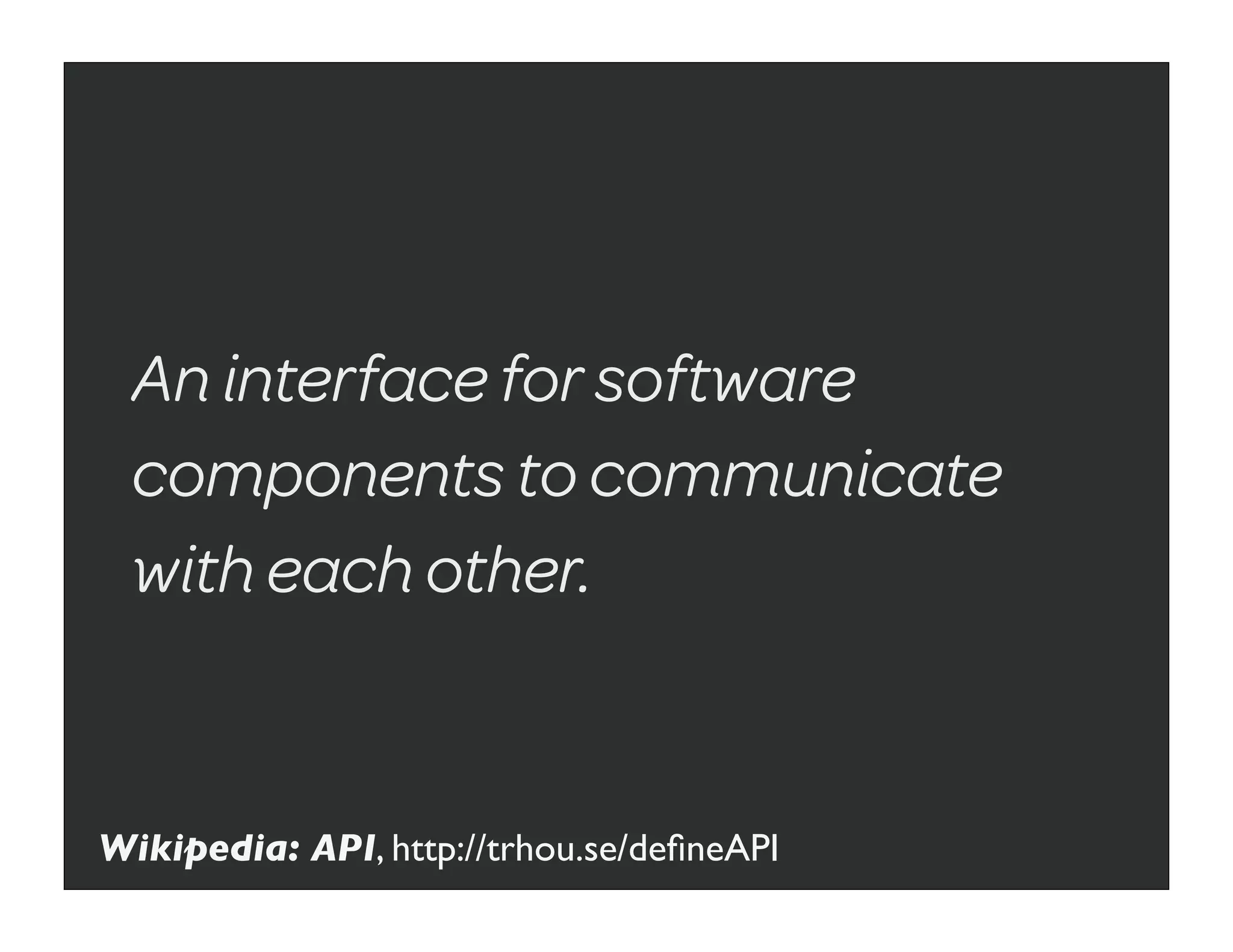 An interface for software
 components to communicate
 with each other.


Wikipedia: API, http://trhou.se/deﬁneAPI
 