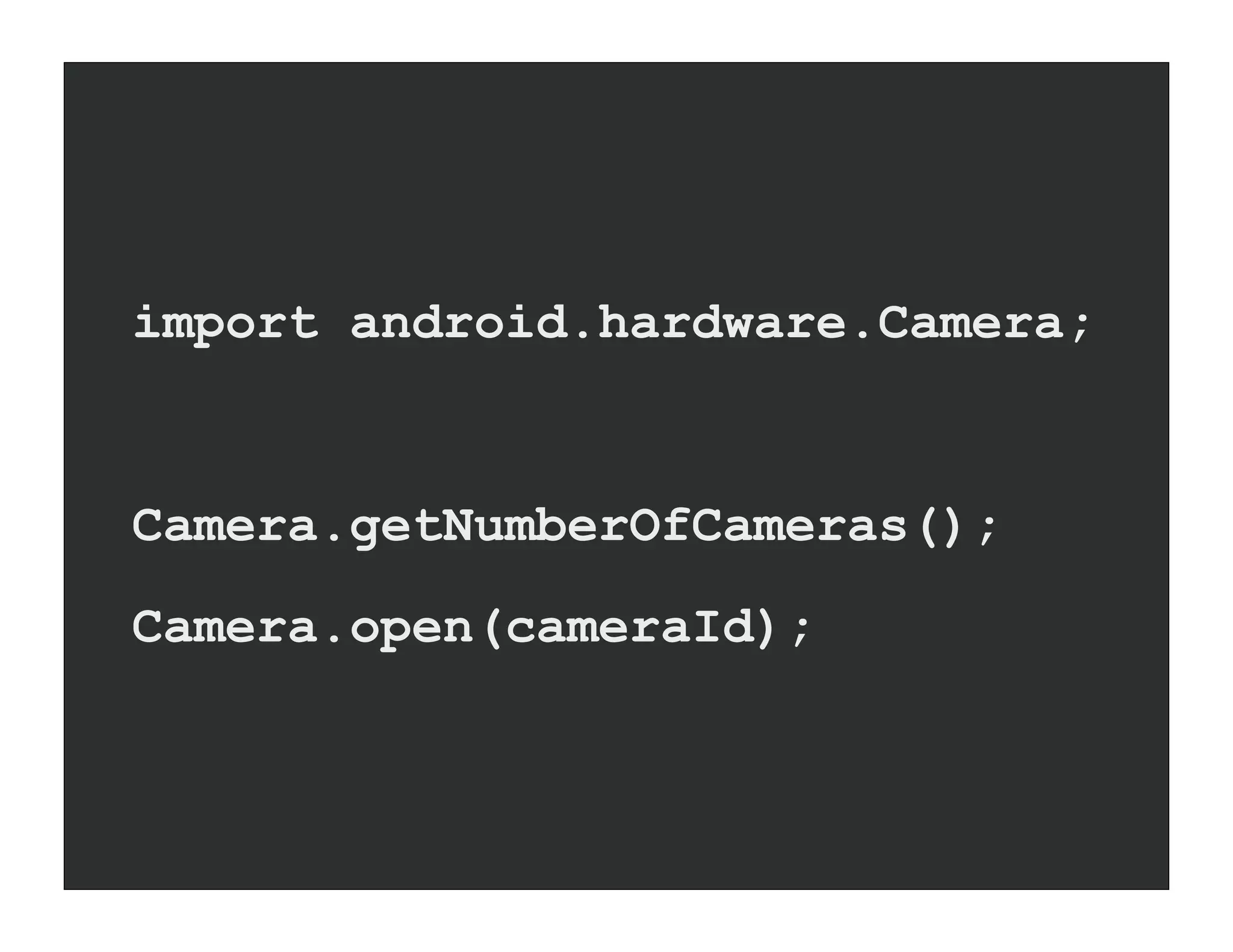 import android.hardware.Camera;


Camera.getNumberOfCameras();
Camera.open(cameraId);
 