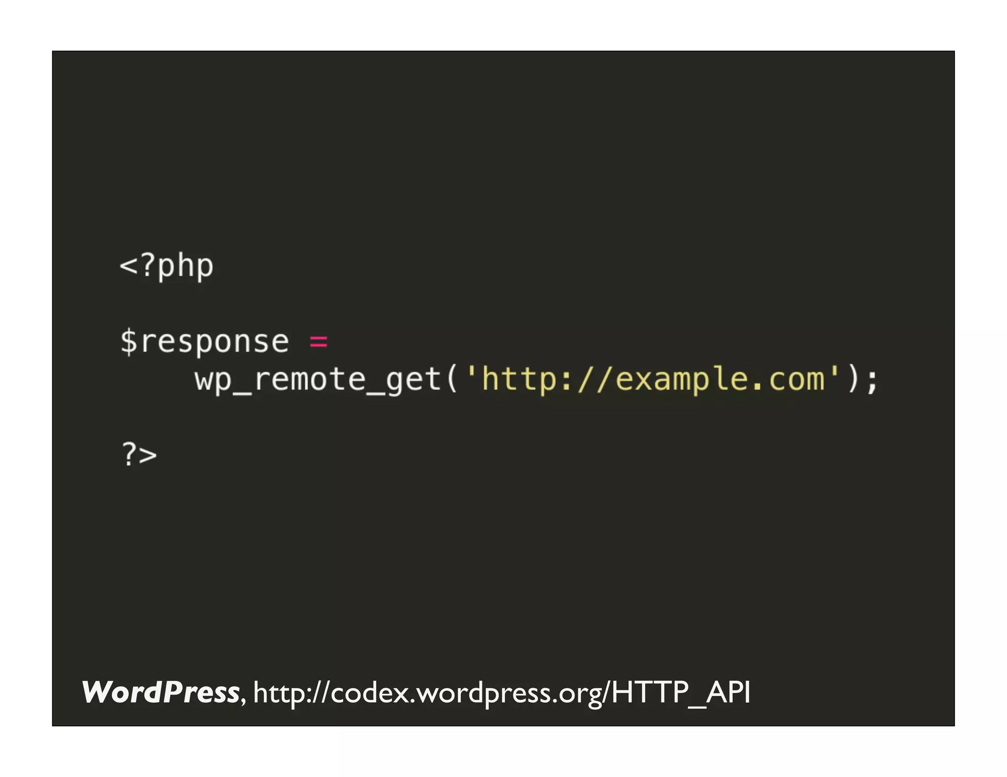 GET	
  Request	
  with	
  WordPress	
  HTTP	
  API




WordPress, http://codex.wordpress.org/HTTP_API
 