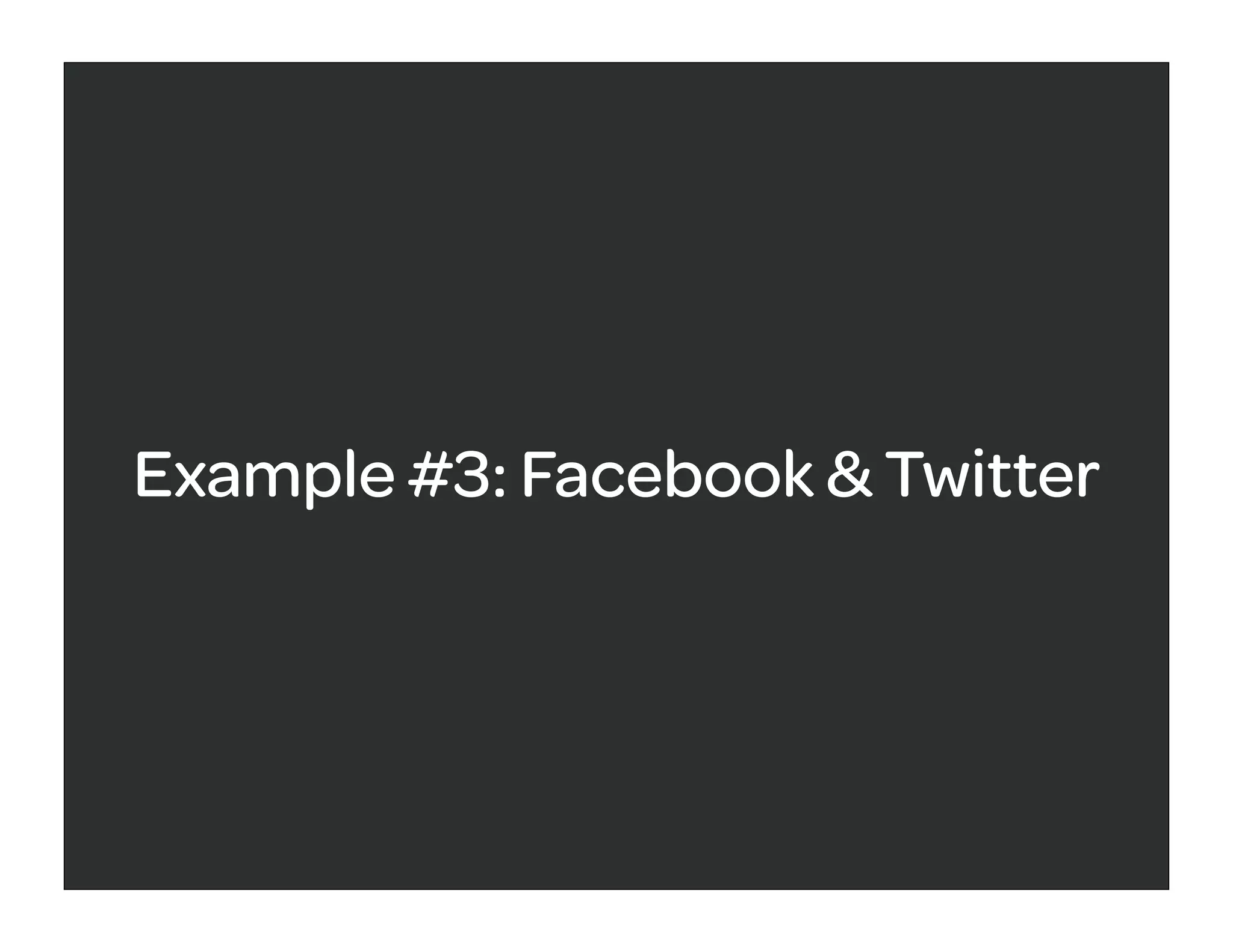 Example #3: Facebook & Twitter
 