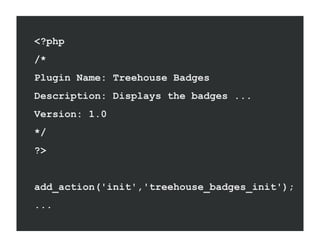<?php
/*
Plugin Name: Treehouse Badges
Description: Displays the badges ...
Version: 1.0
*/
?>


add_action('init','treehouse_badges_init');
...
 
