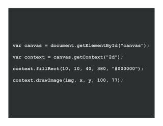 var canvas = document.getElementById("canvas");

var context = canvas.getContext("2d");

context.fillRect(10, 10, 40, 380, "#000000");

context.drawImage(img, x, y, 100, 77);
 