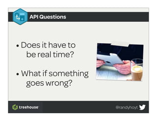 API Questions




• Does it have to
  be real time?

• What if something
  goes wrong?

                      @randyhoyt
 