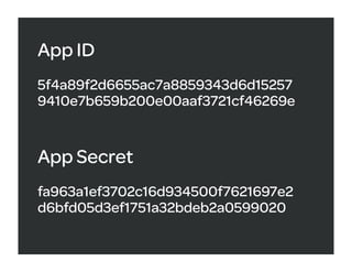 App ID
5f4a89f2d6655ac7a8859343d6d15257
9410e7b659b200e00aaf3721cf46269e


App Secret
fa963a1ef3702c16d934500f7621697e2
d6bfd05d3ef1751a32bdeb2a0599020
 