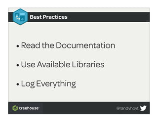 Best Practices




• Read the Documentation
• Use Available Libraries
• Log Everything

                            @randyhoyt
 