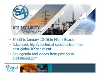 • S4x15 is January 13-16 in Miami Beach 
• Advanced, highly technical sessions from the 
best global ICSsec talent 
• See agenda and videos from past S4 at 
digitalbond.com 
 