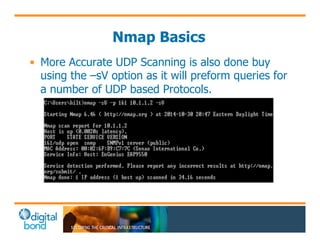 Nmap Basics 
• More Accurate UDP Scanning is also done buy 
using the –sV option as it will preform queries for 
a number of UDP based Protocols. 
 