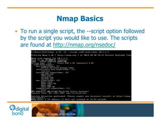 Nmap Basics 
• To run a single script, the --script option followed 
by the script you would like to use. The scripts 
are found at http://nmap.org/nsedoc/ 
 