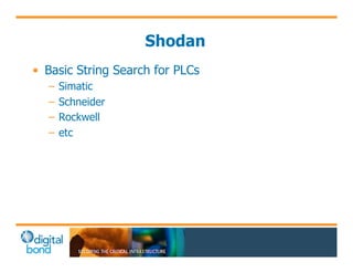 Shodan 
• Basic String Search for PLCs 
– Simatic 
– Schneider 
– Rockwell 
– etc 
 