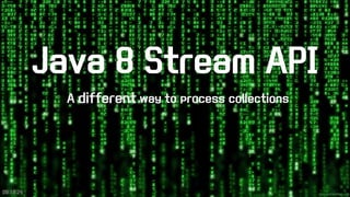 Java 8 Stream API 
A differentway to process collections 
09:18:24 
 