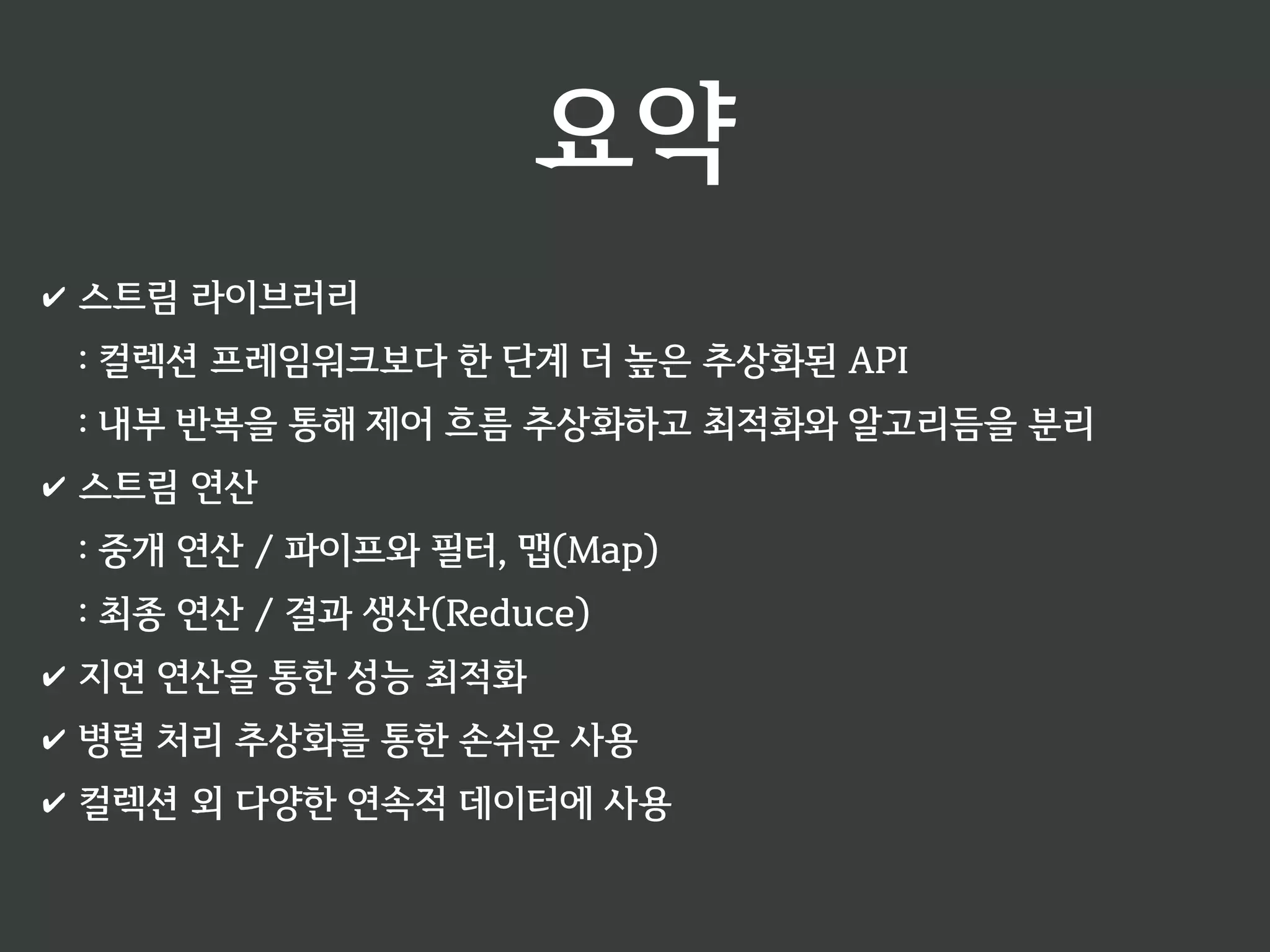 조건을 만족하는 요소로 구성된 스트림을 얻을 때 
중개 연산: StreamT filter(T - boolean) 
✔ 각 요소를 확인해서 조건을 통과한 요소만으로 새 스트림 생성 
✔ 참/거짓을 반환하는 조건식을 인수로 전달 
T T T T T T n 
filter(T - boolean) 
T T T T 
 