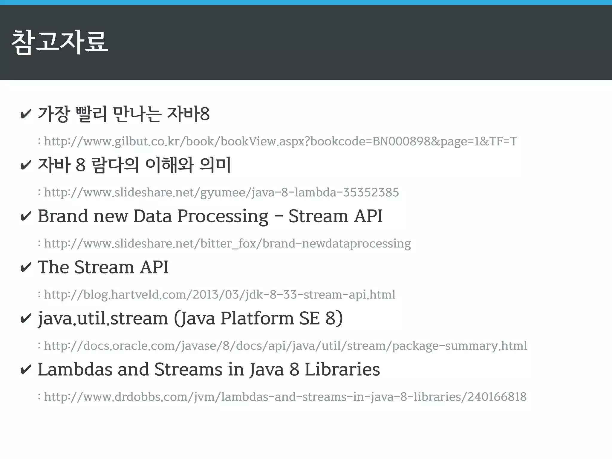 뉴욕 주로 등록된 연락처만 출력 
ListContact 
contacts 
= 
ContactSource.findAll(); 
// 
for 
구문 
for(Contact 
contact 
: 
contacts) 
{ 
if(contact.equalToState(New 
York)) 
{ 
System.out.print(contact); 
} 
} 
// 
Stream 
API(filter, 
forEach) 
+ 
Lambda 
Expressions 
contacts.stream() 
.filter(contact 
-­‐ 
contact.equalToState(New 
York)) 
.forEach(contact 
-­‐ 
System.out.println(contact)); 
 