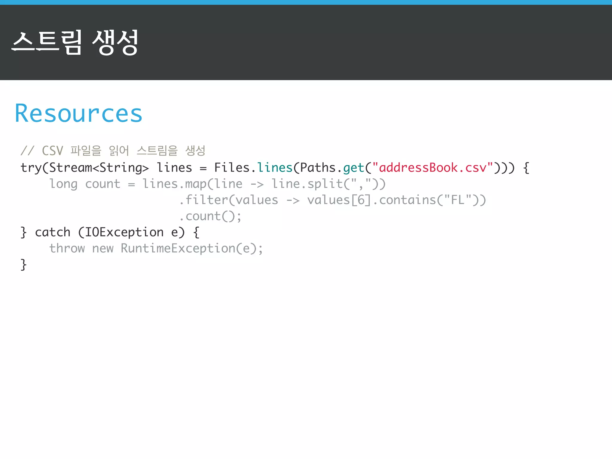 스트림 API의 3단계 
2단계: 중개 연산자: Intermediate Operator 
✔ 스트림을 받아서 스트림을 반환 
✔ 무상태 연산과 내부 상태 유지 연산으로 나누어짐 
✔ 기본적으로 지연(lazy) 연산 처리(성능 최적화) 
contacts.stream() 
.filter(c - Florida.equals(c.getState())) 
.filter(c - Gender.Male == c.getGender()) 
.mapToInt(c - c.getAge()); 
! 
for(Contact contact : contacts) { 
filter(…); 
filter(…); 
mapToInt(…); . 
} 
연산자 별로 처리를 하지 않고, 
모든 연산은 한번에 처리 
 