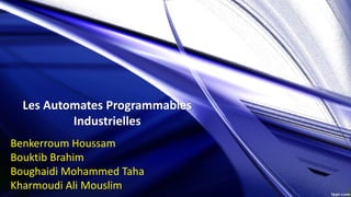 Les Automates Programmables
Industrielles
Benkerroum Houssam
Bouktib Brahim
Boughaidi Mohammed Taha
Kharmoudi Ali Mouslim
 