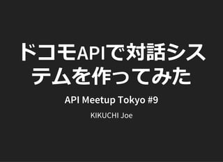 ドコモAPIで対話シス
テムを作ってみた
API Meetup Tokyo #9
KIKUCHI Joe
 
