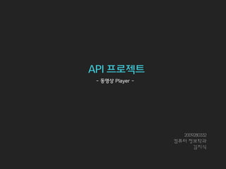API 프로젝트
2009280332
컴퓨터 정보학과
김지식
- 동영상 Player -
 