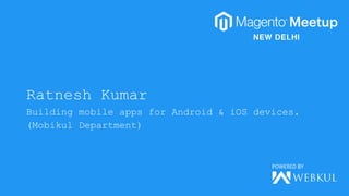Ratnesh Kumar
Building mobile apps for Android & iOS devices.
(Mobikul Department)
 