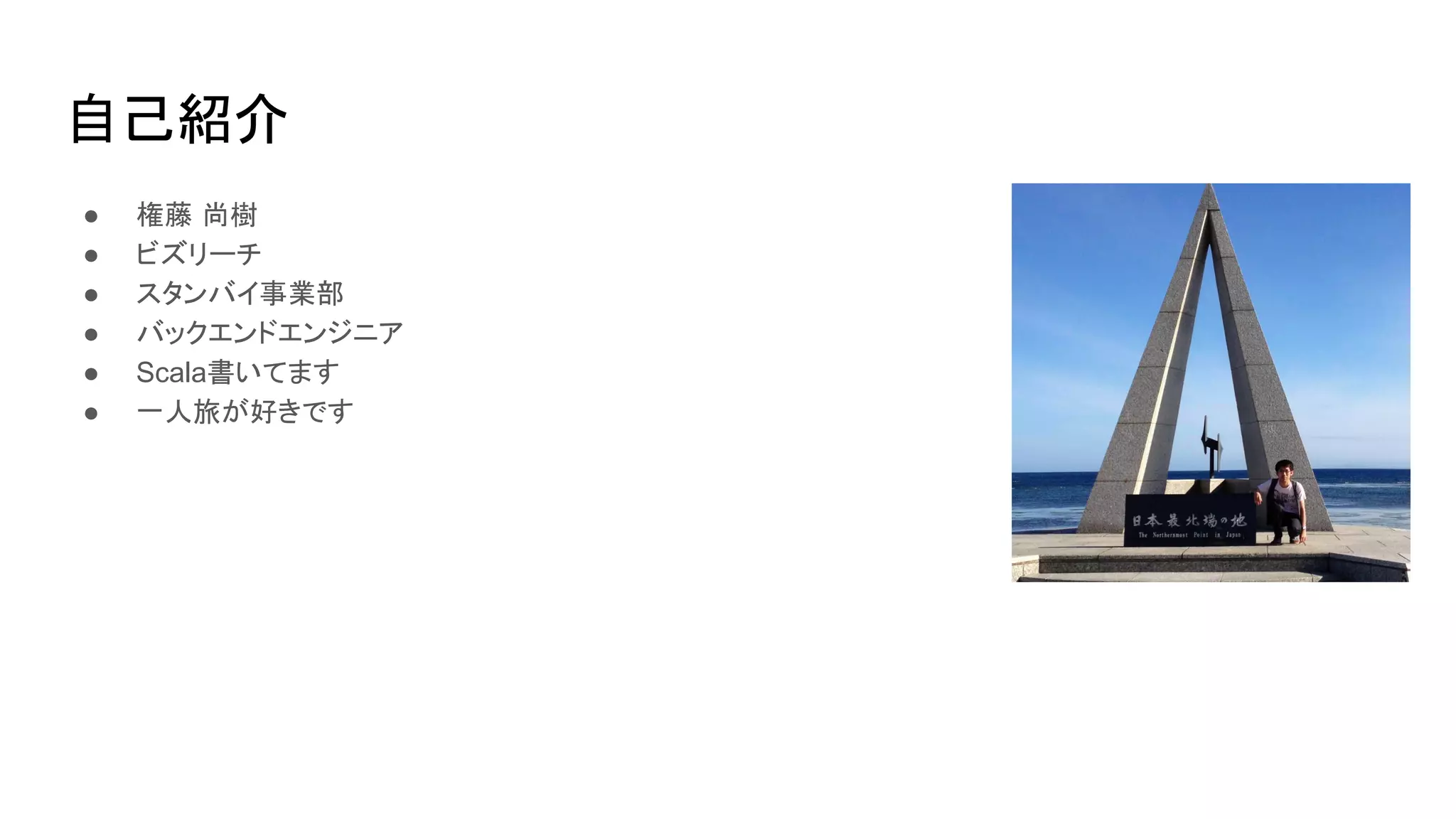 自己紹介
● 権藤 尚樹
● ビズリーチ
● スタンバイ事業部
● バックエンドエンジニア
● Scala書いてます
● 一人旅が好きです
 