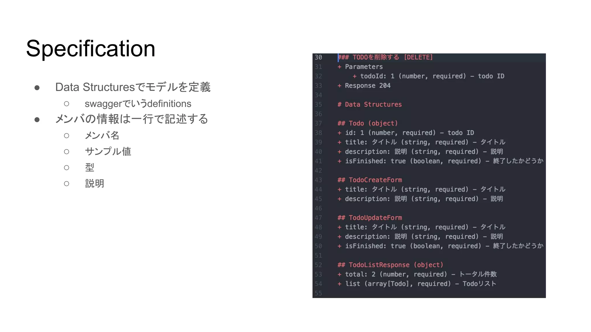 Specification
● Data Structuresでモデルを定義
○ swaggerでいうdefinitions
● メンバの情報は一行で記述する
○ メンバ名
○ サンプル値
○ 型
○ 説明
 