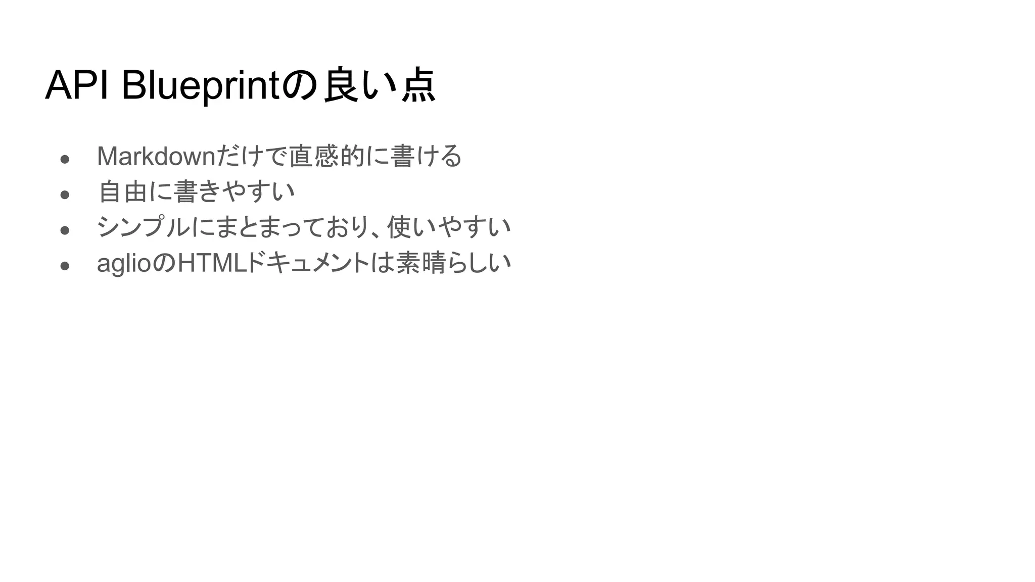 API Blueprintの良い点
● Markdownだけで直感的に書ける
● 自由に書きやすい
● シンプルにまとまっており、使いやすい
● aglioのHTMLドキュメントは素晴らしい
 