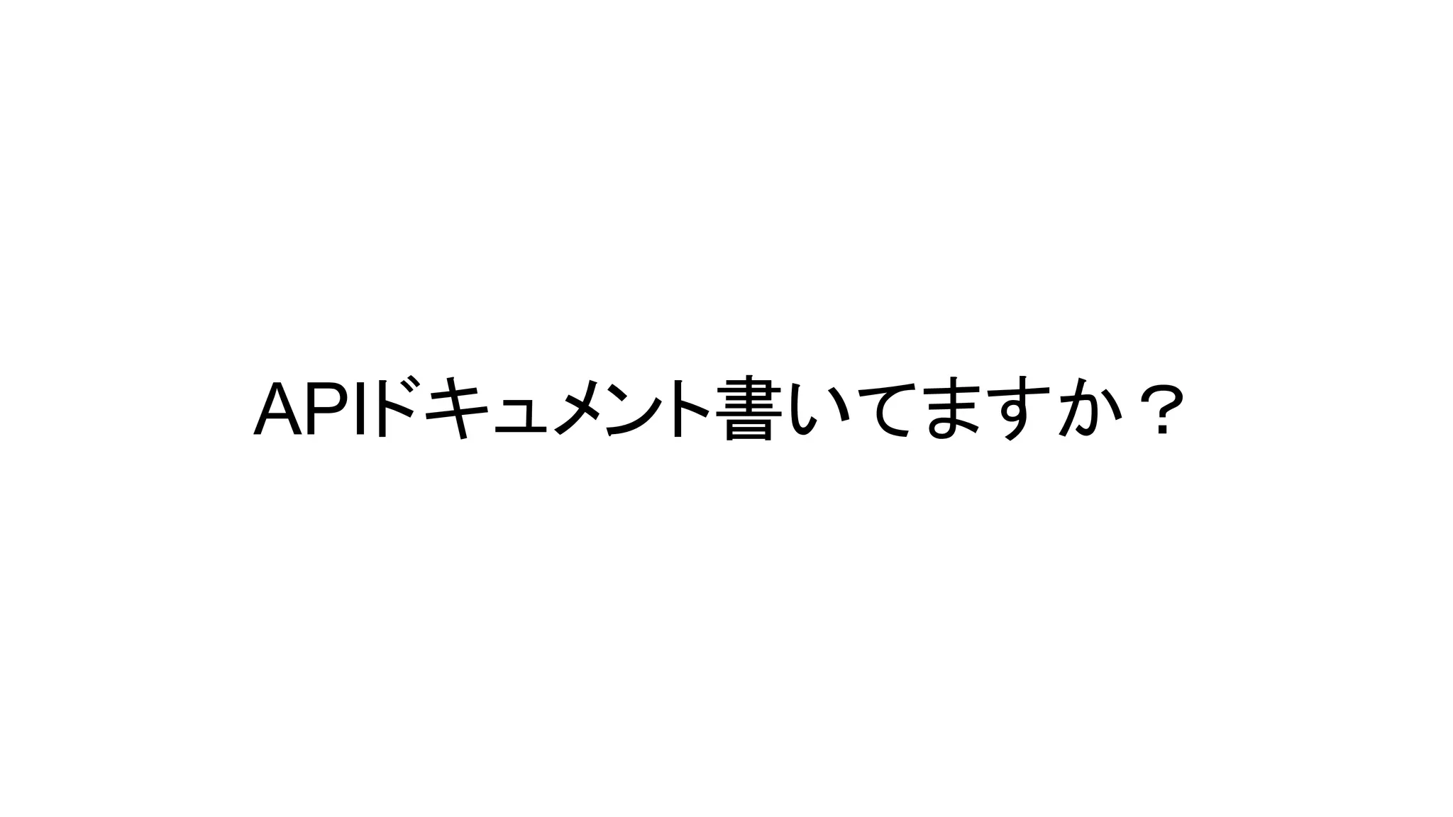 APIドキュメント書いてますか？
 