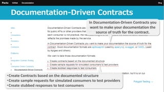In Documentation-Driven Contracts you
want to make your documentation the
source of truth for the contract.
・Create Contracts based on the documented structure
・Create sample requests for simulated consumers to test providers
・Create stubbed responses to test consumers
 