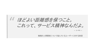 “ ほどよい距離感を保つこと。
これって、サービス精神なんだよ。
職場の人間関係について悩んでいるユーザーに対する助言
― シーマン ―
 