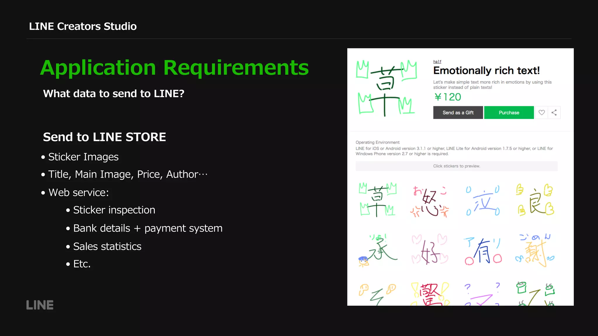 LINE Creators Studio
Application Requirements
What data to send to LINE?
• Sticker Images
• Title, Main Image, Price, Author…
• Web service:
• Sticker inspection
• Bank details + payment system
• Sales statistics
• Etc.
Send to LINE STORE
 