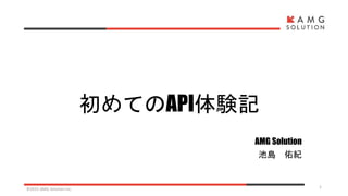 初めてのAPI体験記
AMG Solution
池島 佑紀
©2015 AMG Solution inc. 1
 