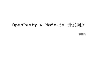 OpenResty & Node.js 开发⽹关
段鹏飞
 