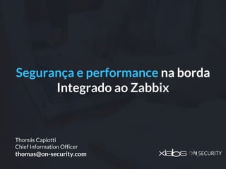 Segurança e performance na borda
Integrado ao Zabbix
Thomás Capiotti
Chief Information Officer
thomas@on-security.com
 