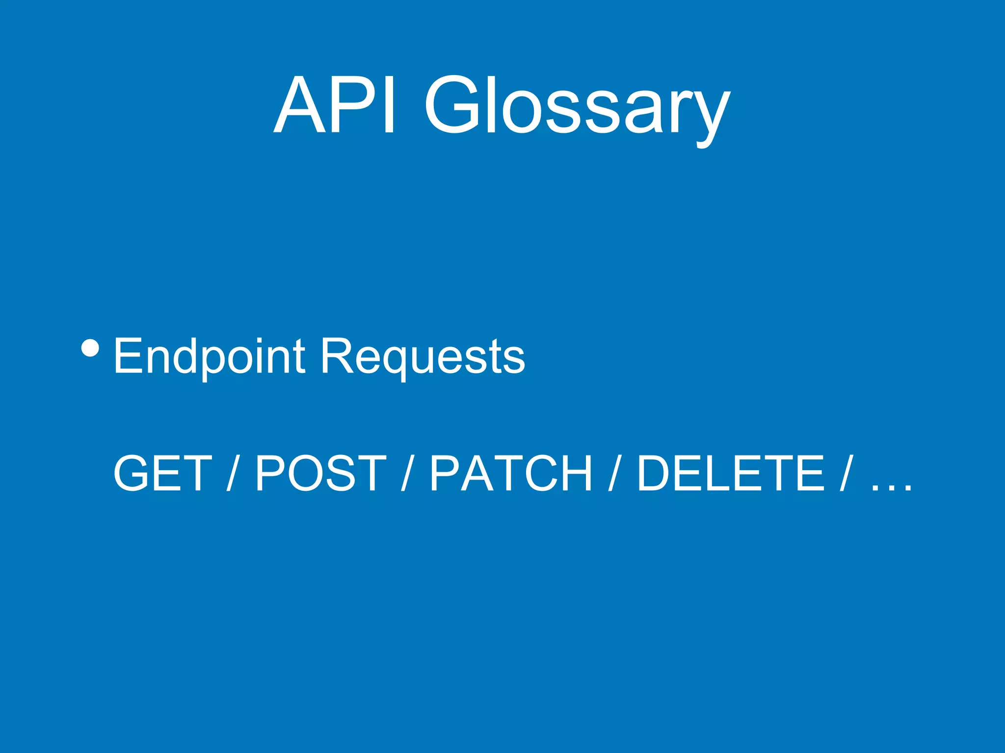 API Glossary
•Endpoint Requests
GET / POST / PATCH / DELETE / …
 
