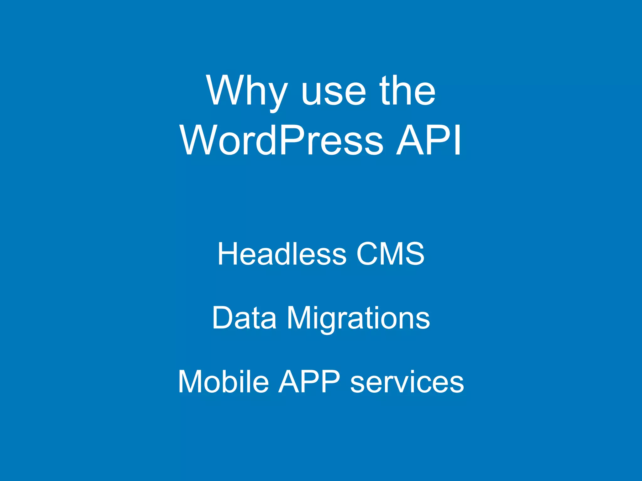 Why use the
WordPress API
Headless CMS
Data Migrations
Mobile APP services
 