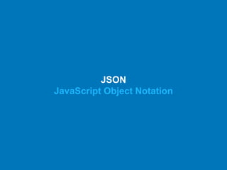 JSON
JavaScript Object Notation
 