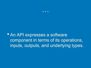 …
•An API expresses a software
component in terms of its operations,
inputs, outputs, and underlying types.
 