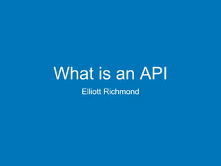 What is an API
Elliott Richmond
 