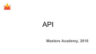 API
Masters Academy, 2018
 