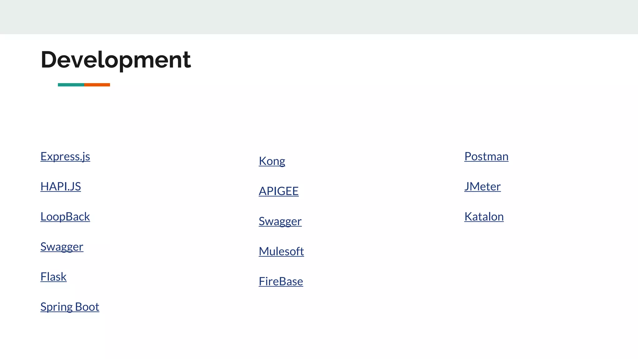 Development
Express.js
HAPI.JS
LoopBack
Swagger
Flask
Spring Boot
Postman
JMeter
Katalon
Kong
APIGEE
Swagger
Mulesoft
FireBase
 