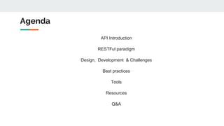 Agenda
API Introduction
RESTFul paradigm
Design, Development & Challenges
Best practices
Tools
Resources
Q&A
 