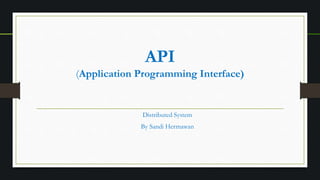 API
(Application Programming Interface)
Distributed System
By Sandi Hermawan
 