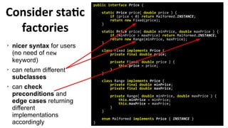 Consider static
factories
public interface Price {
static Price price( double price ) {
if (price < 0) return Malformed.IN...