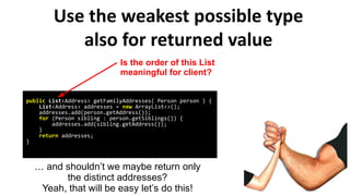 Use the weakest possible type
also for returned value
public List<Address> getFamilyAddresses( Person person ) {
List<Addr...