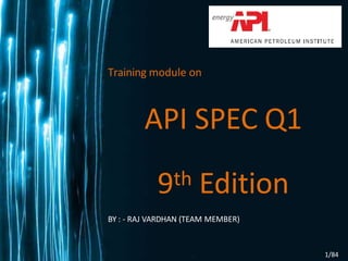 Training module on
API SPEC Q1
9th Edition
BY : - RAJ VARDHAN (TEAM MEMBER)
1/84
 