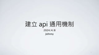 建立 api 通用機制
2024/4/8
Johnny
1
 