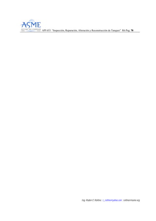 API 653 “Inspección, Reparación, Alteración y Reconstrucción de Tanques” R6 Pag. 7700
Ing. Rubén E Rollino ; r_rollino@yahoo.com ; rollinor@asme-org
 