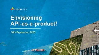 Envisioning
API-as-a-product!
16th September, 2020
 