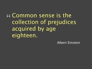 Common sense is the
“   collection of prejudices
    acquired by age
    eighteen.
                    Albert Einstein
 