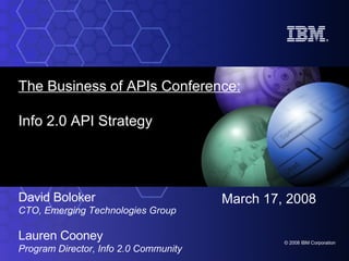 The Business of APIs Conference: Info 2.0 API Strategy David Boloker CTO, Emerging Technologies Group Lauren Cooney Program Director, Info 2.0 Community March 17, 2008 