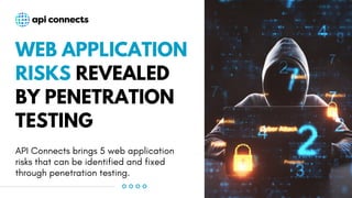 WEB APPLICATION
RISKS REVEALED
BY PENETRATION
TESTING
API Connects brings 5 web application
risks that can be identified and fixed
through penetration testing.
 