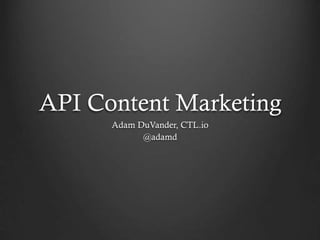 API Content Marketing
Adam DuVander, CTL.io
@adamd
 